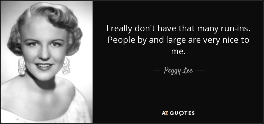 Peggy Lee quote: I really don't have that many run-ins. People by and...