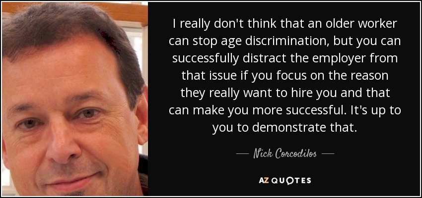 I really don't think that an older worker can stop age discrimination, but you can successfully distract the employer from that issue if you focus on the reason they really want to hire you and that can make you more successful. It's up to you to demonstrate that. - Nick Corcodilos