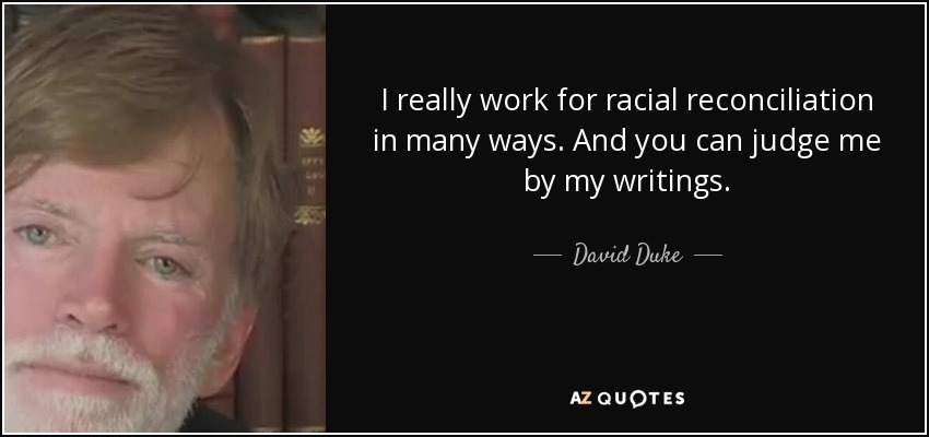 I really work for racial reconciliation in many ways. And you can judge me by my writings. - David Duke