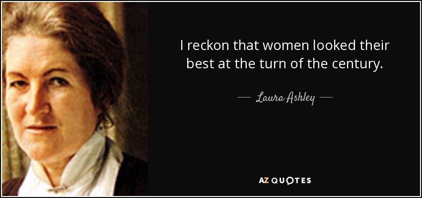 I reckon that women looked their best at the turn of the century. - Laura Ashley