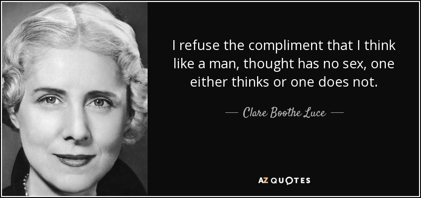 I refuse the compliment that I think like a man, thought has no sex, one either thinks or one does not. - Clare Boothe Luce