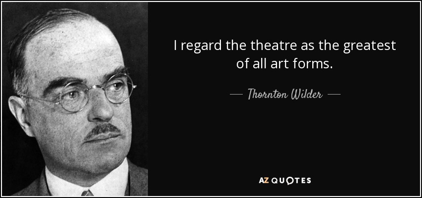 I regard the theatre as the greatest of all art forms. - Thornton Wilder