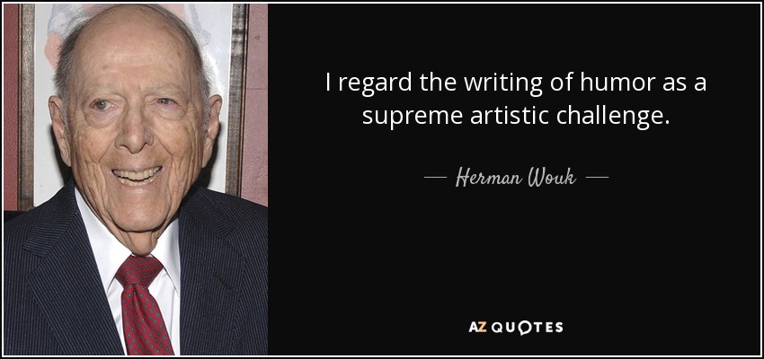 I regard the writing of humor as a supreme artistic challenge. - Herman Wouk
