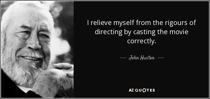 I relieve myself from the rigours of directing by casting the movie correctly. - John Huston