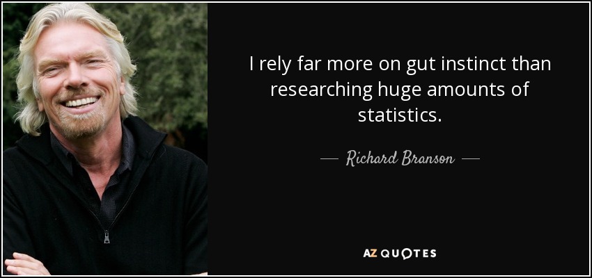 I rely far more on gut instinct than researching huge amounts of statistics. - Richard Branson