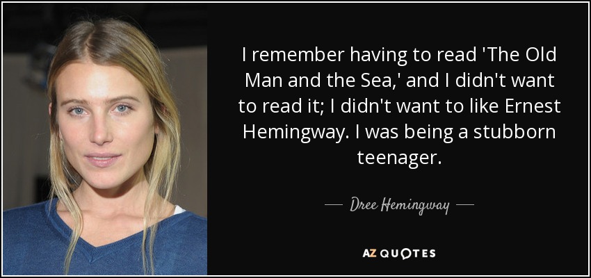 I remember having to read 'The Old Man and the Sea,' and I didn't want to read it; I didn't want to like Ernest Hemingway. I was being a stubborn teenager. - Dree Hemingway