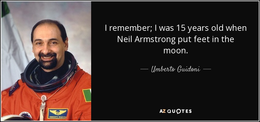 I remember; I was 15 years old when Neil Armstrong put feet in the moon. - Umberto Guidoni