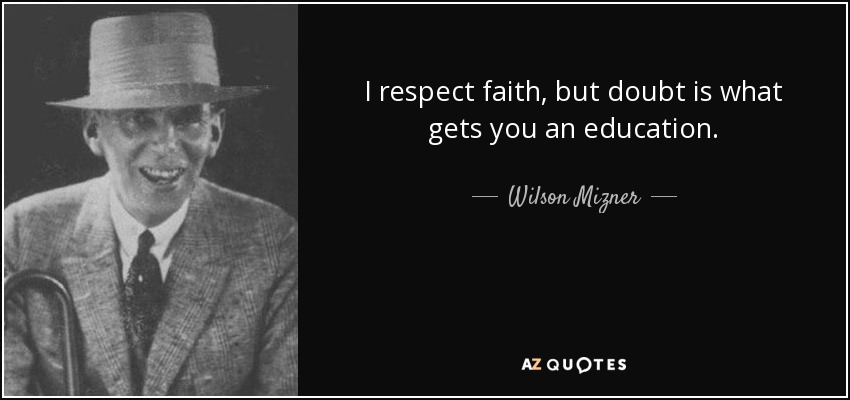I respect faith, but doubt is what gets you an education. - Wilson Mizner