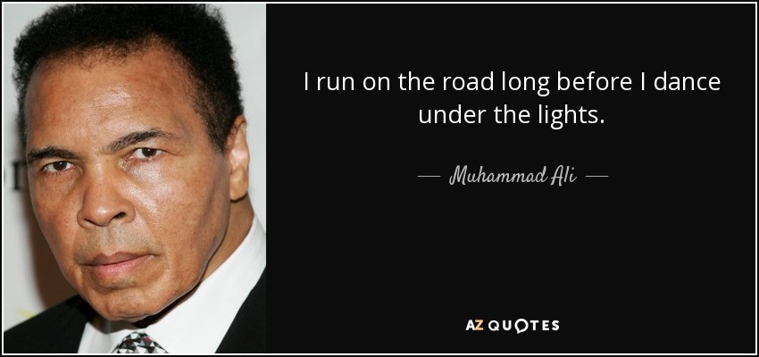 I run on the road long before I dance under the lights. - Muhammad Ali