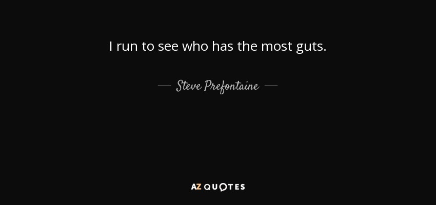 I run to see who has the most guts. - Steve Prefontaine