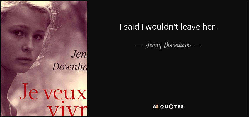 I said I wouldn't leave her. - Jenny Downham