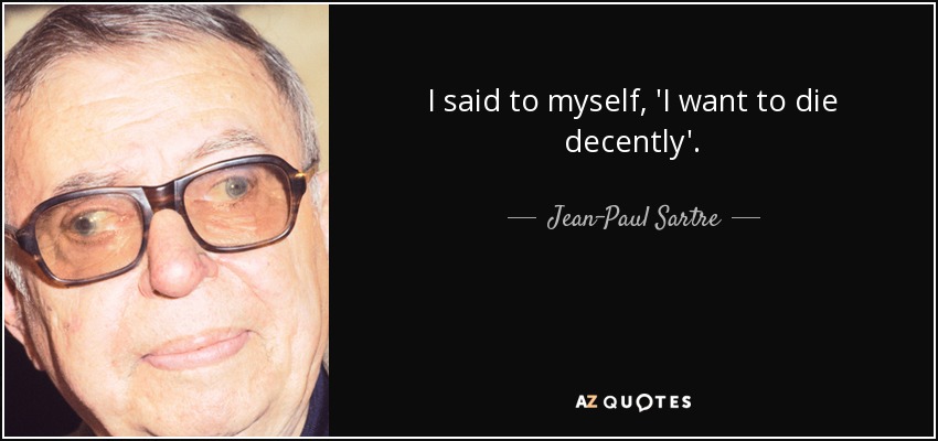 I said to myself, 'I want to die decently'. - Jean-Paul Sartre