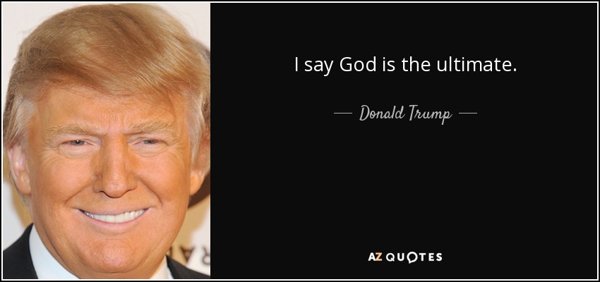 I say God is the ultimate. - Donald Trump