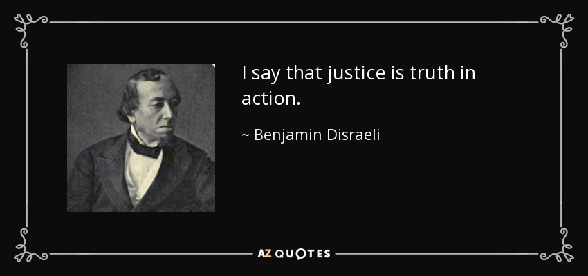 I say that justice is truth in action. - Benjamin Disraeli