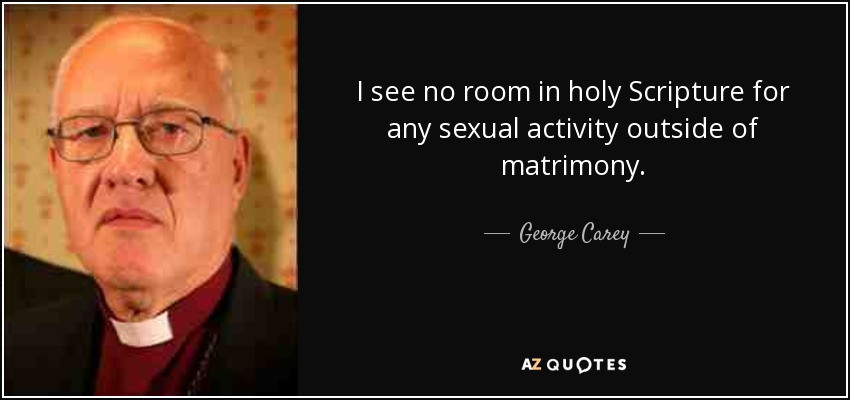 I see no room in holy Scripture for any sexual activity outside of matrimony. - George Carey