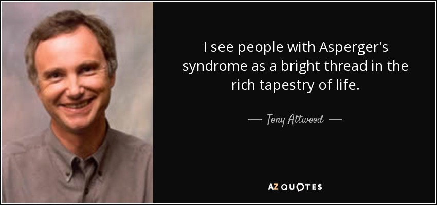 I see people with Asperger's syndrome as a bright thread in the rich tapestry of life. - Tony Attwood