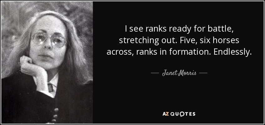 I see ranks ready for battle, stretching out. Five, six horses across, ranks in formation. Endlessly. - Janet Morris
