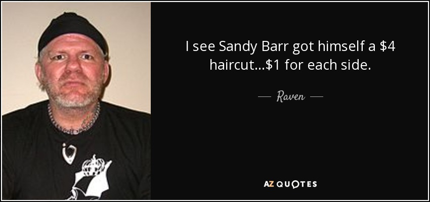 I see Sandy Barr got himself a $4 haircut...$1 for each side. - Raven