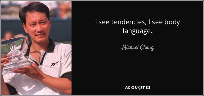I see tendencies, I see body language. - Michael Chang
