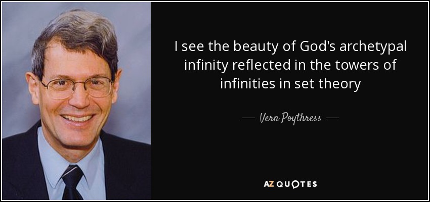 I see the beauty of God's archetypal infinity reflected in the towers of infinities in set theory - Vern Poythress