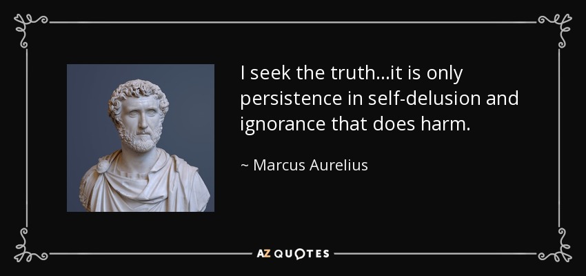 I seek the truth...it is only persistence in self-delusion and ignorance that does harm. - Marcus Aurelius