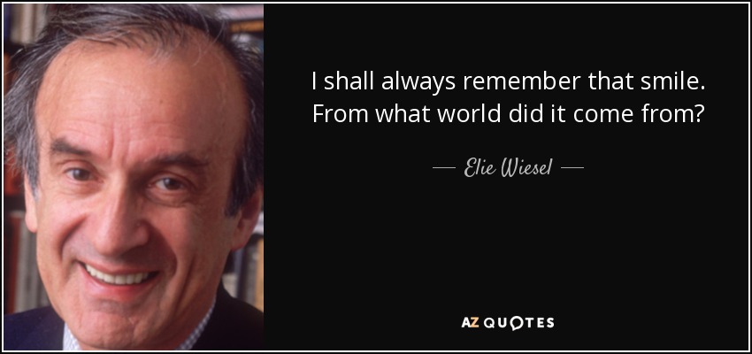 I shall always remember that smile. From what world did it come from? - Elie Wiesel
