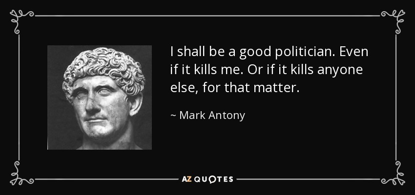 I shall be a good politician. Even if it kills me. Or if it kills anyone else, for that matter. - Mark Antony