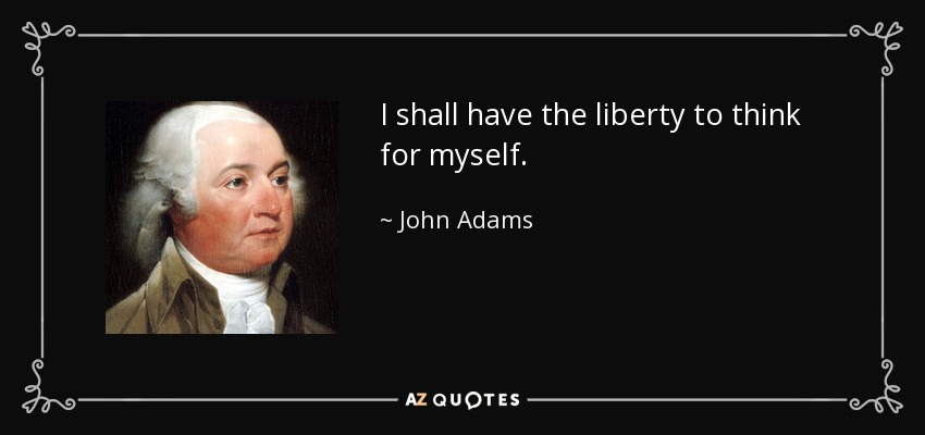 I shall have the liberty to think for myself. - John Adams