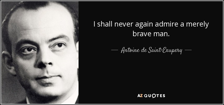 I shall never again admire a merely brave man. - Antoine de Saint-Exupery