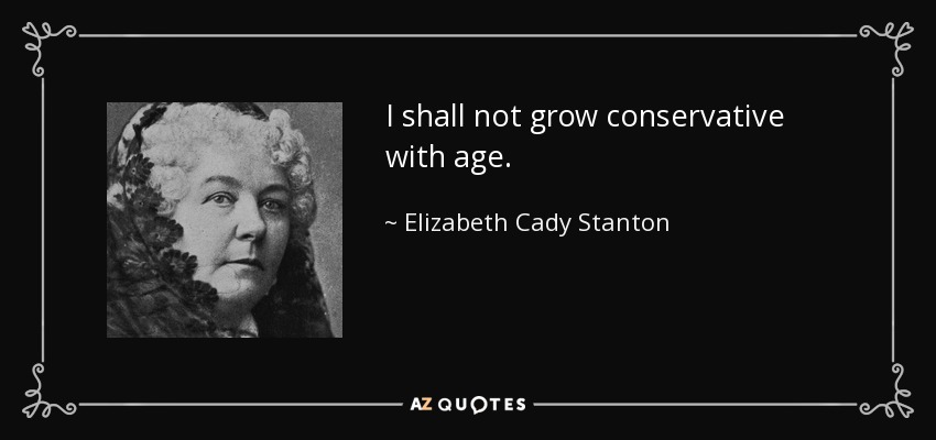 I shall not grow conservative with age. - Elizabeth Cady Stanton