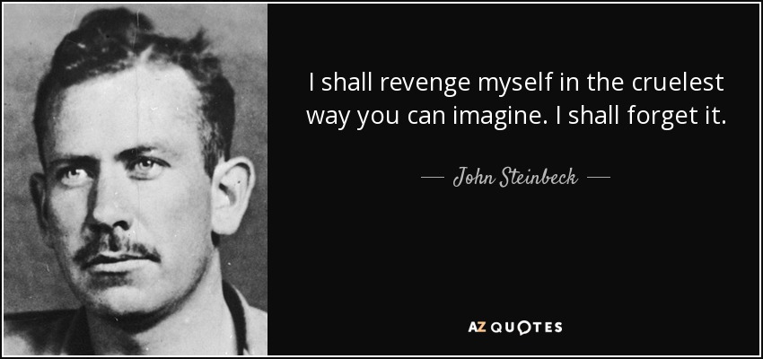 I shall revenge myself in the cruelest way you can imagine. I shall forget it. - John Steinbeck