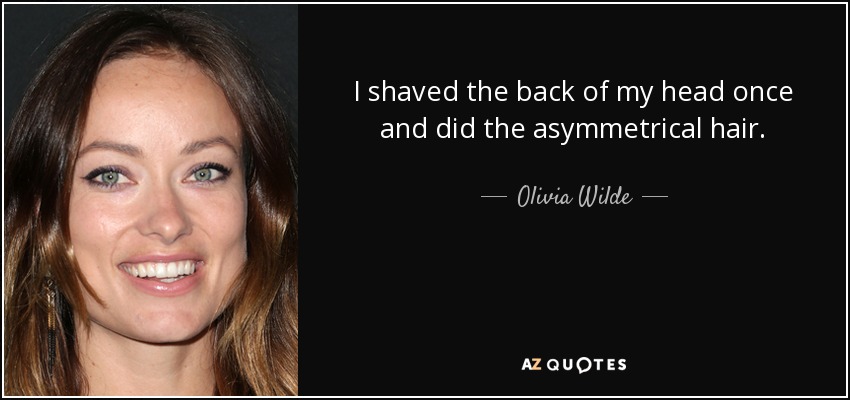 I shaved the back of my head once and did the asymmetrical hair. - Olivia Wilde