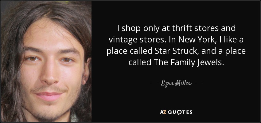 I shop only at thrift stores and vintage stores. In New York, I like a place called Star Struck, and a place called The Family Jewels. - Ezra Miller