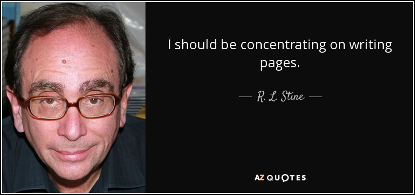 I should be concentrating on writing pages. - R. L. Stine