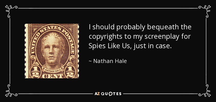 I should probably bequeath the copyrights to my screenplay for Spies Like Us, just in case. - Nathan Hale