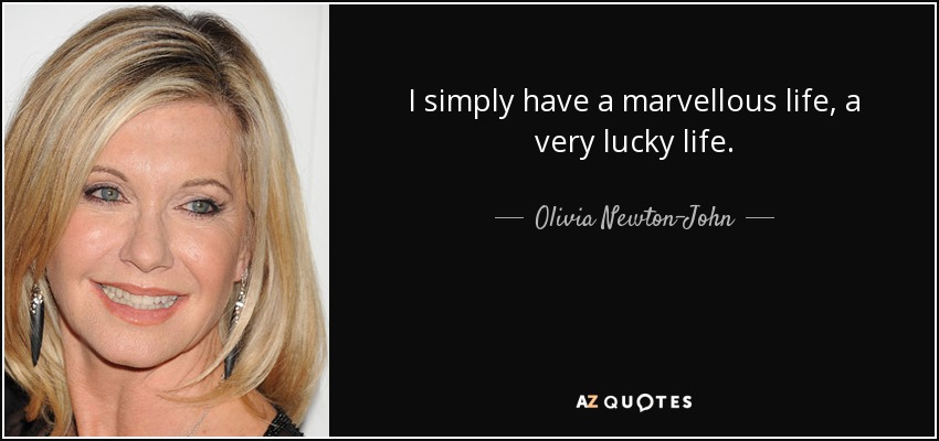 I simply have a marvellous life, a very lucky life. - Olivia Newton-John