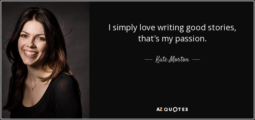 I simply love writing good stories, that's my passion. - Kate Morton