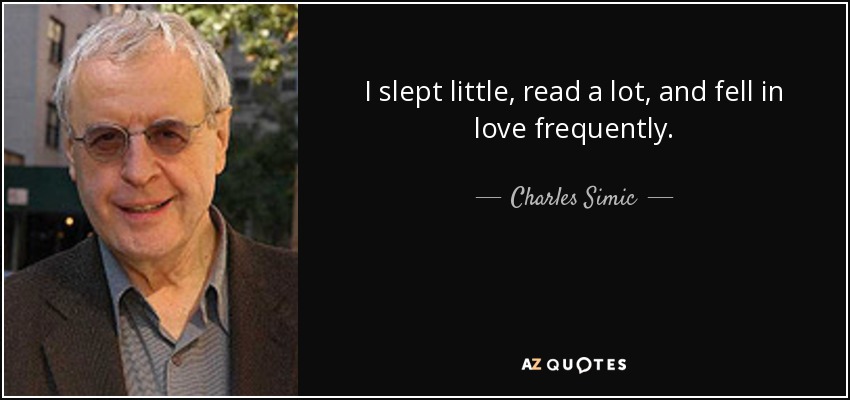 I slept little, read a lot, and fell in love frequently. - Charles Simic