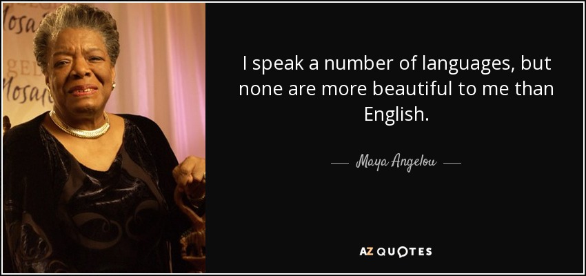 I speak a number of languages, but none are more beautiful to me than English. - Maya Angelou