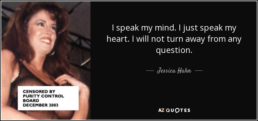 I speak my mind. I just speak my heart. I will not turn away from any question. - Jessica Hahn