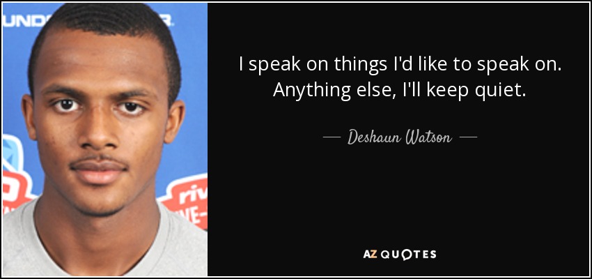 I speak on things I'd like to speak on. Anything else, I'll keep quiet. - Deshaun Watson