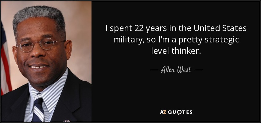 I spent 22 years in the United States military, so I'm a pretty strategic level thinker. - Allen West