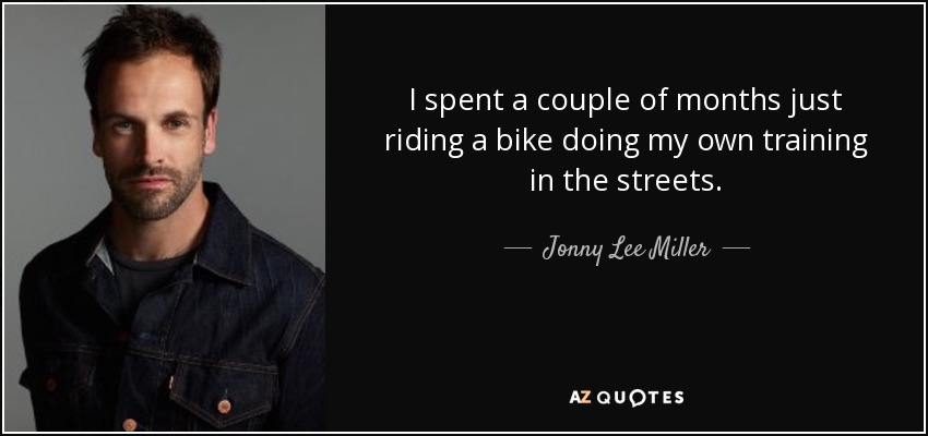 I spent a couple of months just riding a bike doing my own training in the streets. - Jonny Lee Miller