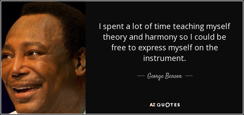 I spent a lot of time teaching myself theory and harmony so I could be free to express myself on the instrument. - George Benson