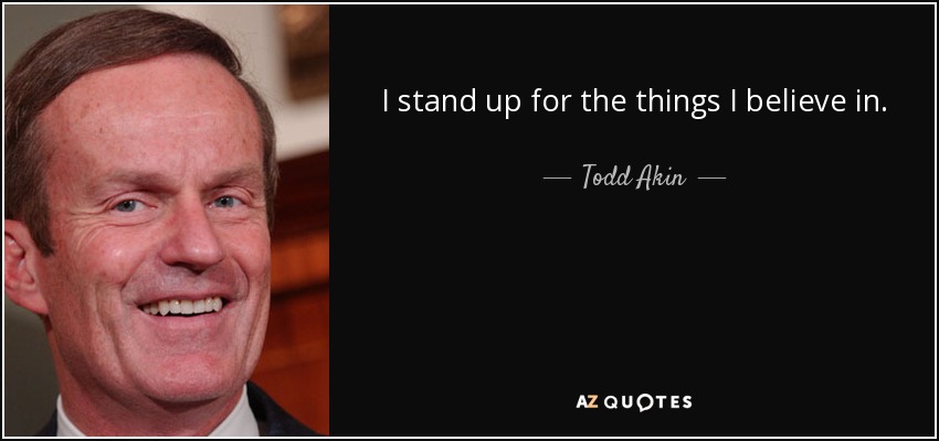 I stand up for the things I believe in. - Todd Akin