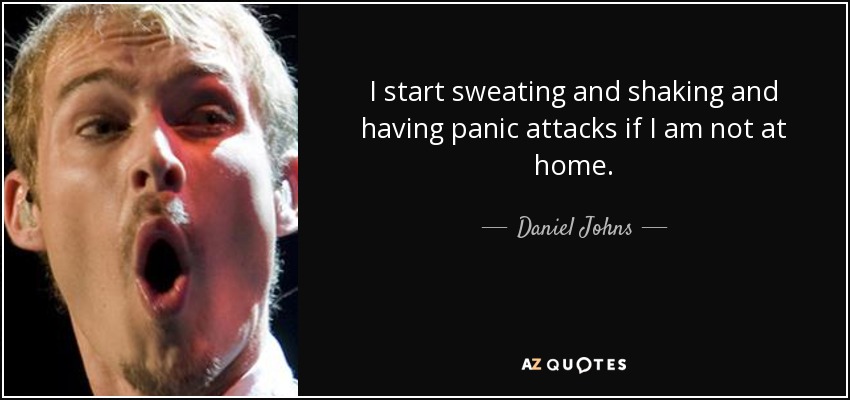 I start sweating and shaking and having panic attacks if I am not at home. - Daniel Johns