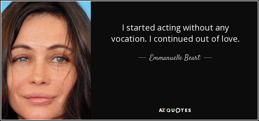 I started acting without any vocation. I continued out of love. - Emmanuelle Beart