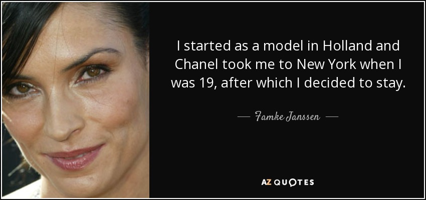 I started as a model in Holland and Chanel took me to New York when I was 19, after which I decided to stay. - Famke Janssen
