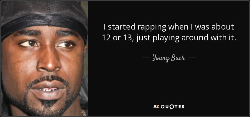 I started rapping when I was about 12 or 13, just playing around with it. - Young Buck