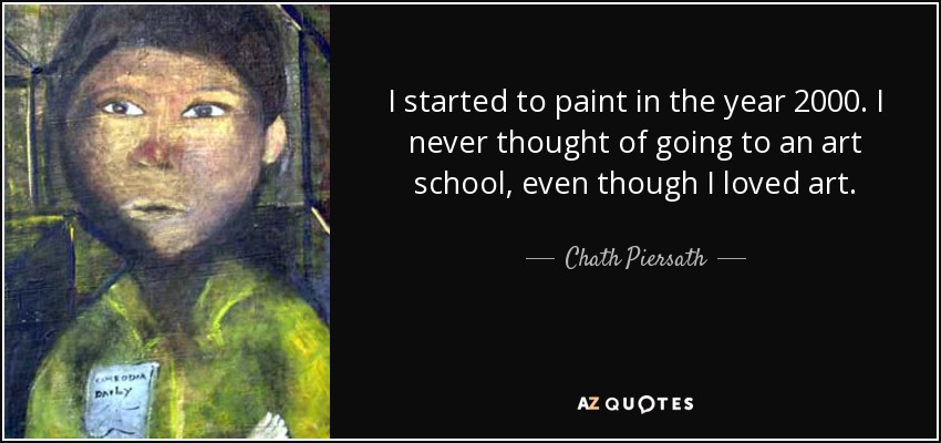 https://www.azquotes.com/picture-quotes/quote-i-started-to-paint-in-the-year-2000-i-never-thought-of-going-to-an-art-school-even-though-chath-piersath-153-85-96.jpg